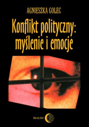 Konflikt polityczny: myślenie i emocje. Raport z badania polskich polityków - Agnieszka Golec