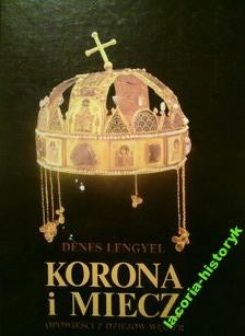 Korona i miecz. Opowieści z dziejów Węgier. - Denes Lengyel