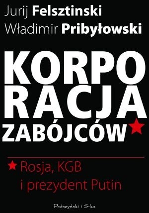Korporacja zabójców. Rosja, KGB i prezydent Putin - Jurij Felsztinski
