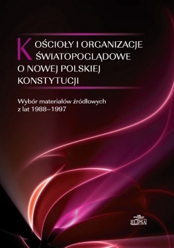 Kościoły i organizacje światopoglądowe o nowej polskiej konstytucji. Wybór materiałów źródłowych z lat 1988-1997 - Paweł Borecki