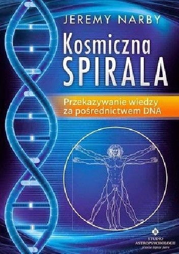 Kosmiczna spirala. Przekazywanie wiedzy za pośrednictwem DNA - Jeremy Narby