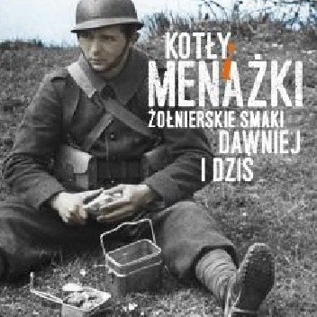 KOTŁY I MENAŻKI. ŻOŁNIERSKIE SMAKI DAWNIEJ I DZIŚ - Iwona Dwojewska
