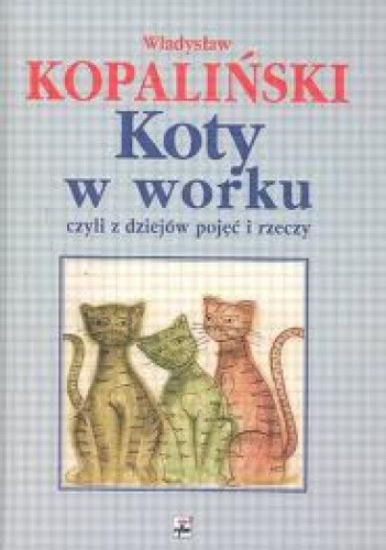 Koty w worku, czyli z dziejów pojęć i rzeczy - Władysław Kopaliński