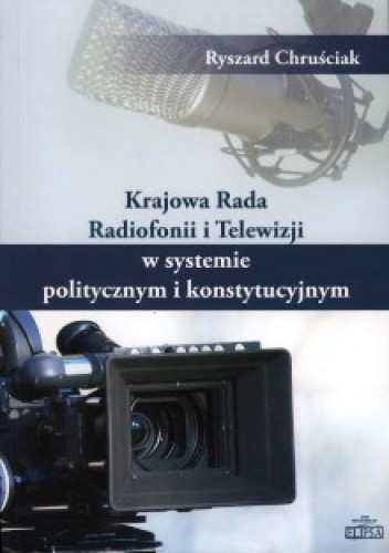 Krajowa Rada Radiofonii i Telewizji w systemie politycznym i konstytucyjnym - Ryszard Chruściak