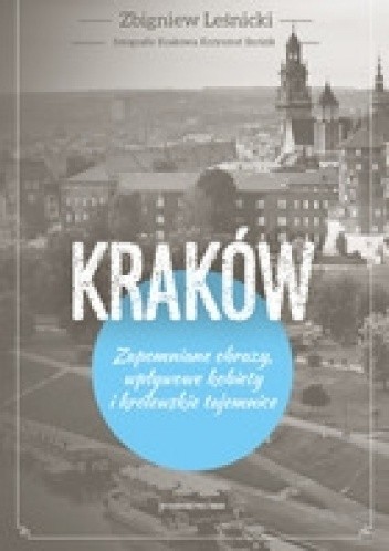KRAKÓW Zapomniane obrazy, wpływowe kobiety i królewskie tajemnice - Zbigniew Leśnicki
