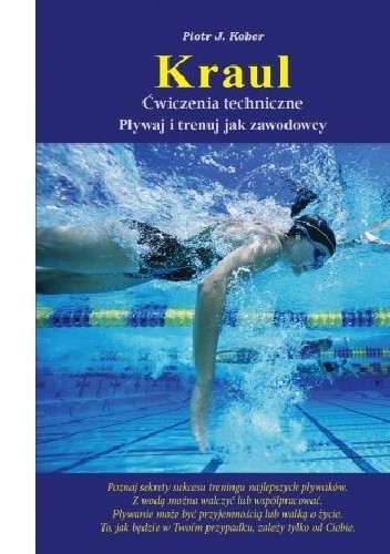 Kraul ćwiczenia techniczne. Pływaj i trenuj jak zawodowcy - Piotr J. Kober
