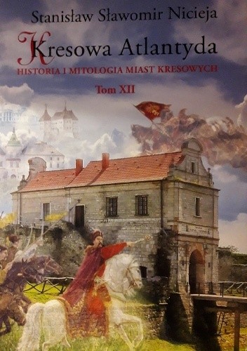 Kresowa Atlantyda. Historia i mitologia miast kresowych. Tom 12 - Stanisław Sławomir Nicieja
