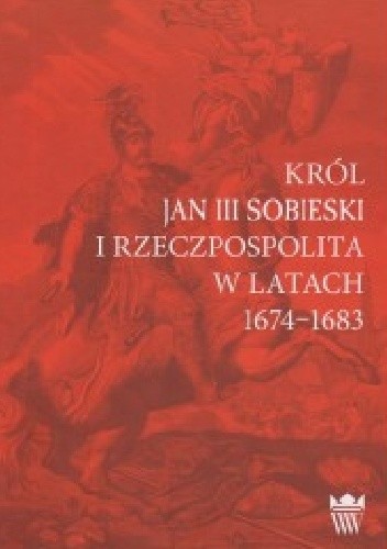 Król Jan III Sobieski i Rzeczpospolita w latach 1674-1683 - Dariusz Milewski