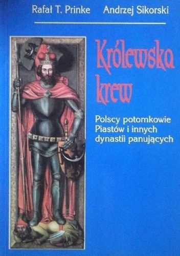 Królewska krew. Polscy potomkowie Piastów i innych dynastii panujących - Rafał T. Prinke