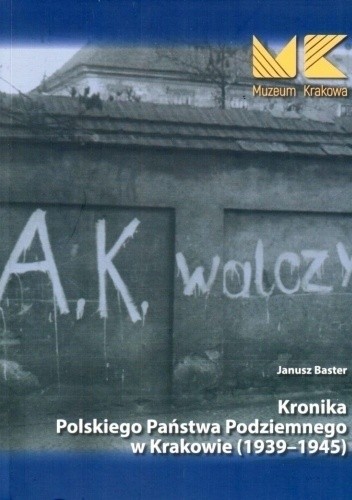 Kronika Polskiego Państwa Podziemnego w Krakowie (1939-1945) - Janusz Baster
