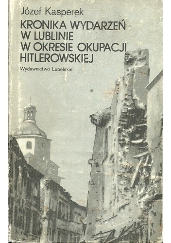 Kronika wydarzeń w Lublinie w okresie okupacji hitlerowskiej - Józef Kasperek