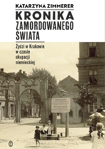 Kronika zamordowanego świata. Żydzi w Krakowie w czasie okupacji niemieckiej - Katarzyna Zimmerer