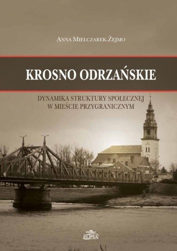 Krosno Odrzańskie. Dynamika struktury społecznej w mieście przygranicznym - Anna Mielczarek-Żejmo