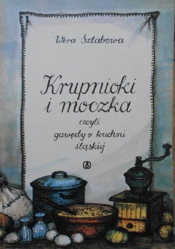 Krupnioki i moczka czyli gawędy o kuchni śląskiej - Wera Sztabowa