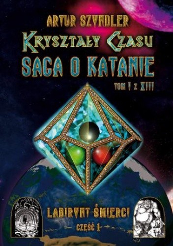 Kryształy Czasu: Saga o Katanie, Tom I z XIII, Labirynt Śmierci. Część 1 - Artur Szyndler