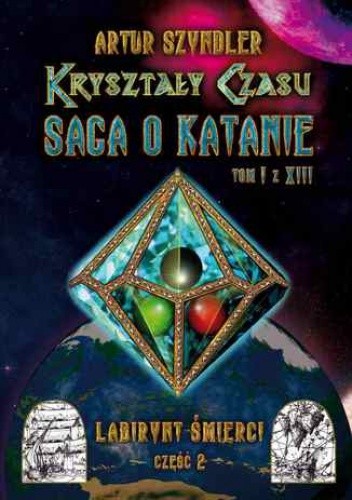 Kryształy Czasu: Saga o Katanie, Tom I z XIII, Labirynt Śmierci. Część 2 - Artur Szyndler