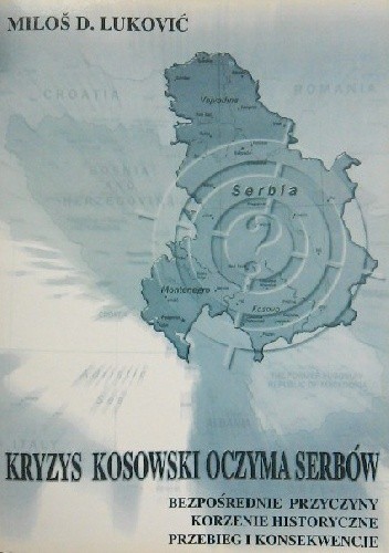 Kryzys kosowski oczyma Serbów: bezpośrednie przyczyny, korzenie historyczne, przebieg i konsekwencje. - Miloš D. Luković