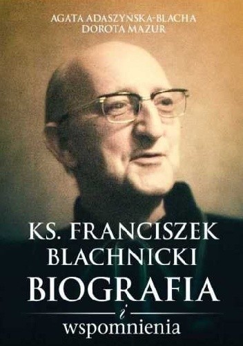 Ks. Franciszek Blachnicki. Biografia i wspomnienia - Agata Adaszyńska-Blacha