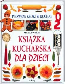 Książka kucharska dla dzieci. Pierwsze kroki w kuchni - Angela Wilkes