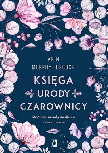 Księga urody czarownicy. Magiczne sposoby na dbanie o ciało i duszę - Arin Murphy-Hiscock