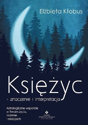 Księżyc – znaczenie i interpretacja. Astrologiczne wsparcie w Twoim życiu, rodzinie i relacjach - Elżbieta Kłobus