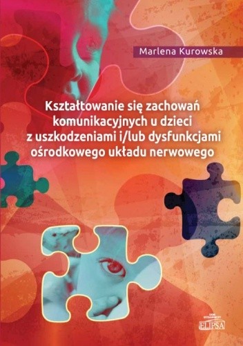 Kształtowanie się zachowań komunikacyjnych u dzieci z uszkodzeniami i/lub dysfunkcjami ośrodkowego układu nerwowego - Marlena Kurowska