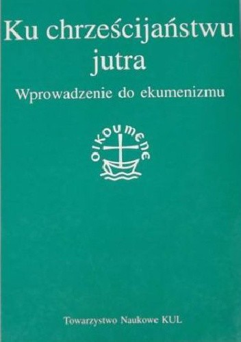 Ku chrześcijaństwu jutra. Wprowadzenie do ekumenizmu - praca zbiorowa