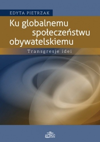 Ku globalnemu społeczeństwu obywatelskiemu. Transgresje idei - Edyta Pietrzak