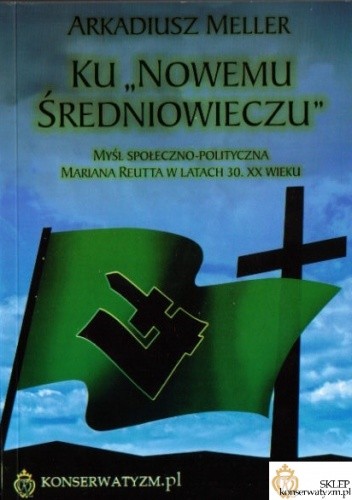Ku „Nowemu Średniowieczu”. Myśl społeczno-polityczna Mariana Reutta w latach 30. XX wieku - Arkadiusz Meller
