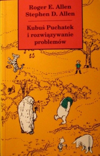 Kubuś Puchatek i rozwiązywanie problemów: czyli Książka, w której Puchatek, Prosiaczek i przyjaciele uczą się rozwiązywania problemów, abyś i ty mógł się tego nauczyć - Roger E. Allen