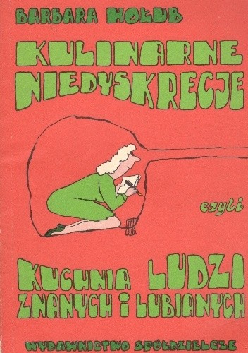 Kulinarne niedyskrecje czyli kuchnia ludzi znanych i lubianych - Barbara Hołub