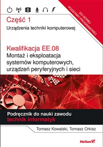 Kwalifikacja EE.08. Montaż i eksploatacja systemów komputerowych, urządzeń peryferyjnych i sieci. Część 1. Urządzenia techniki komputerowej. Podręcznik do nauki zawodu technik informatyk - Tomasz Kowalski
