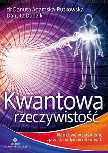 Kwantowa Rzeczywistość. Naukowe Wyjaśnienie Zjawisk Nadprzyrodzonych - Danuta Dudzik