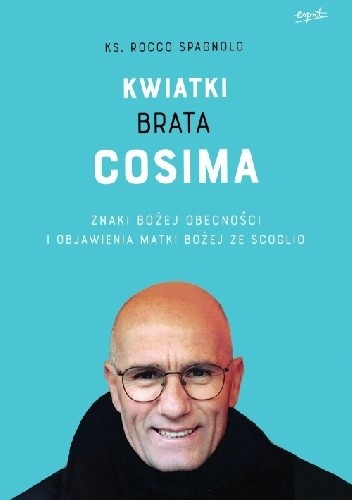Kwiatki brata Cosima. Znaki Bożej obecności i objawienia Matki Bożej ze Scoglio - Rocco Spagnolo