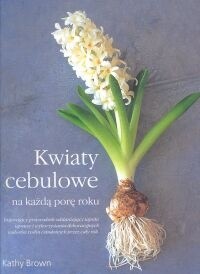 Kwiaty cebulowe na każdą porę roku - Kathy Brown