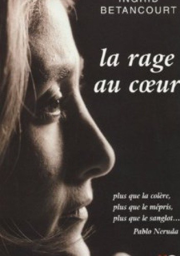 La Rage au Cœur - Ingrid Betancourt