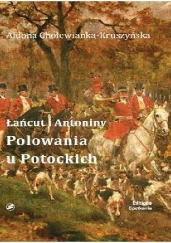 Łańcut i Antoniny. Polowania u Potockich - Aldona Cholewianka-Kruszyńska