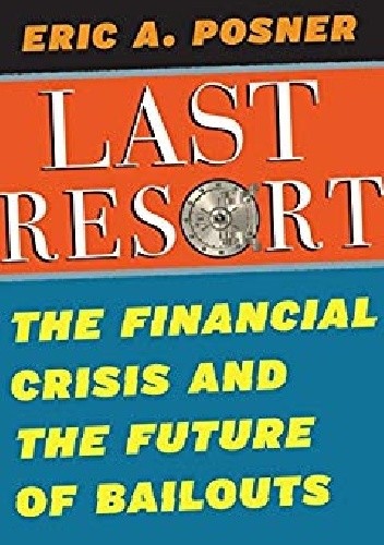 Last Resort. The Financial Crisis and The Future of Bailouts - Eric A. Posner
