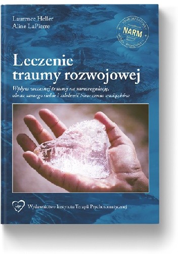 Leczenie traumy rozwojowej. Wpływ wczesnej traumy na samoregulacje, obraz samego siebie i zdolność tworzenia związków - Laurence Heller