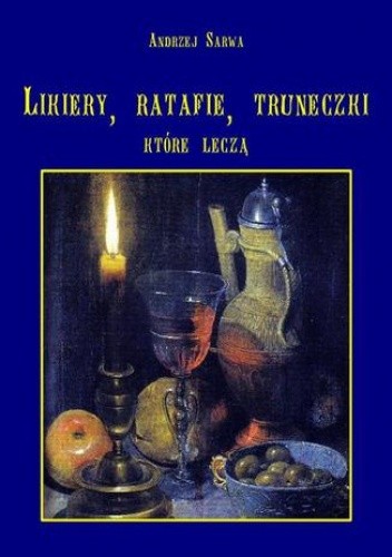 Lecznicze likiery ratafie i inne truneczki które leczą - Andrzej Sarwa
