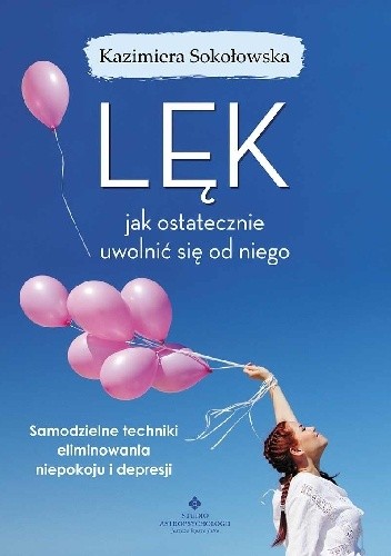 Lęk - jak ostatecznie uwolnić się od niego. Samodzielne techniki eliminowania niepokoju i depresji - Kazimiera Sokołowska