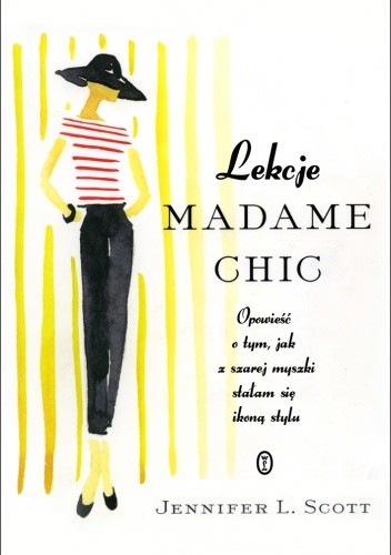 Lekcje Madame Chic. Opowieść o tym, jak z szarej myszki stałam sie ikoną stylu - Jennifer L. Scott