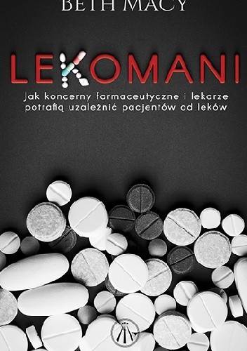 Lekomani. Jak koncerny farmaceutyczne i lekarze potrafią uzależnić pacjentów od leków - Beth Macy