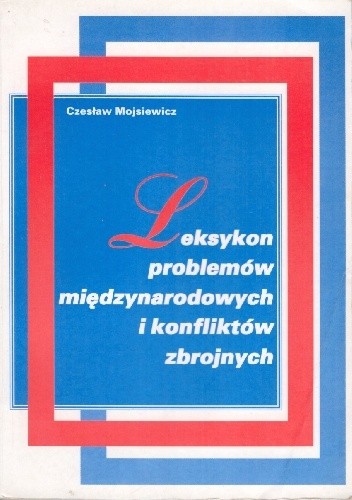 Leksykon problemów międzynarodowych i konfliktów zbrojnych - Czesław Mojsiewicz