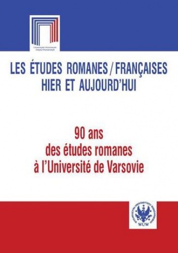Les études romanes / Françaises hier et aujourd`hui. 90 ans des études romanes a l`Université de Varsovie - Teresa Giermak-Zielińska