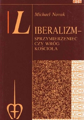 Liberalizm - Sprzymierzeniec czy wróg Kościoła? Nauczanie społeczne Kościoła a instytucje liberalne - Michael Novak