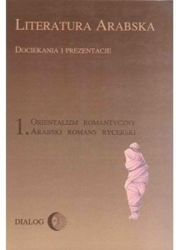 Literatura arabska. Dociekania i prezentacje 1. Orientalizm romantyczny. Arabski romans rycerski - Marek Dziekan