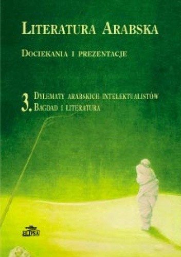 Literatura arabska. Dociekania i prezentacje. Tom 3. Dylematy arabskich intelektualistów. Bagdad i literatura - Marek Dziekan