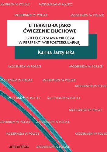 Literatura jako ćwiczenie duchowe. Dzieło Czesława Miłosza w perspektywie postsekularnej - Karina Jarzyńska