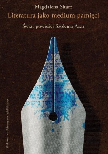 Literatura jako medium pamięci. Świat powieści Szolema Asza - Magdalena Sitarz